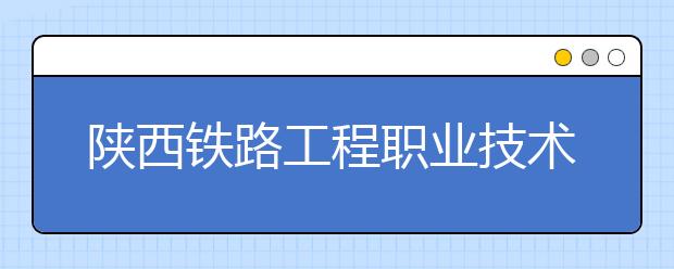 陕西铁路工程职业技术学院单招2020年单独招生成绩查询、网址入口