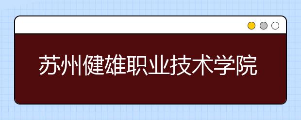 苏州健雄职业技术学院单招2020年单独招生成绩查询、网址入口