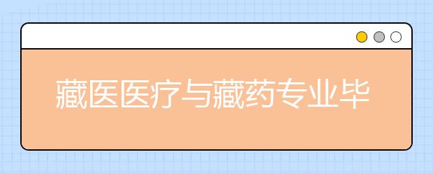 藏医医疗与藏药专业毕业出来干什么？