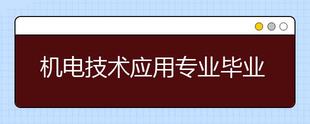 機(jī)電技術(shù)應(yīng)用專業(yè)畢業(yè)出來干什么？