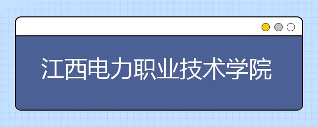 江西电力职业技术学院单招2020年单独招生报名条件、招生要求、招生对象