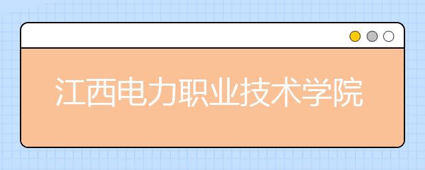 江西电力职业技术学院单招2020年单独招生简章