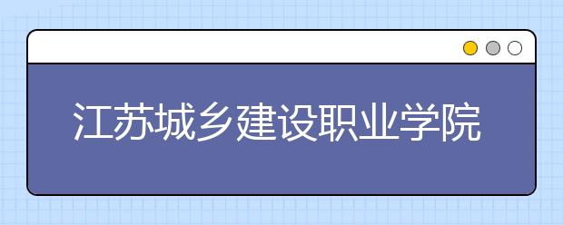 江苏城乡建设职业学院单招2020年单独招生成绩查询、网址入口