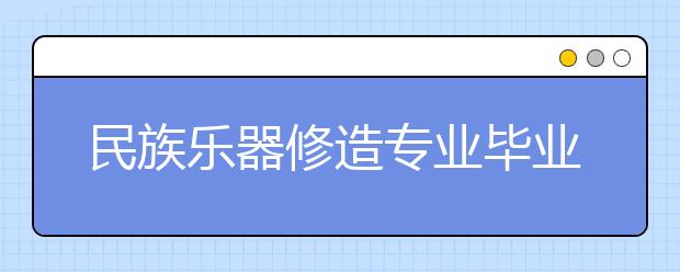 民族樂器修造專業(yè)畢業(yè)出來干什么？