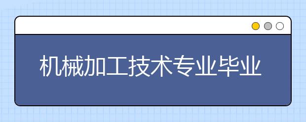 機械加工技術專業(yè)畢業(yè)出來干什么？