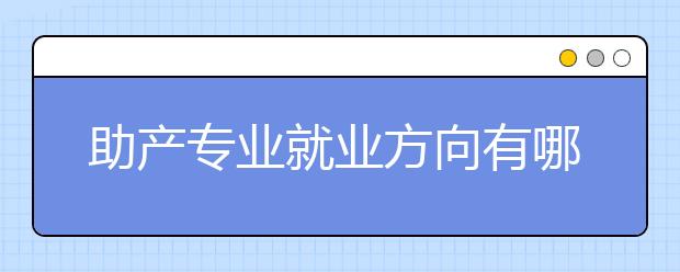 助产专业就业方向有哪些？