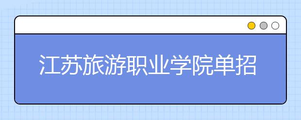 江苏旅游职业学院单招2020年单独招生报名时间、网址入口