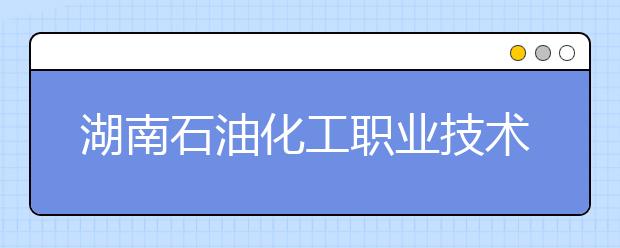 湖南石油化工职业技术学院2021年学费、收费多少