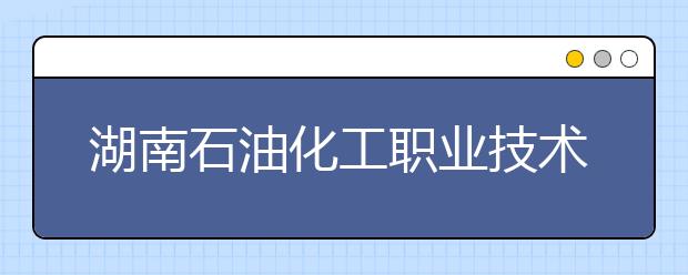 湖南石油化工职业技术学院历年招生录取分数线