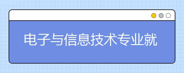 电子与信息技术专业就业方向有哪些？