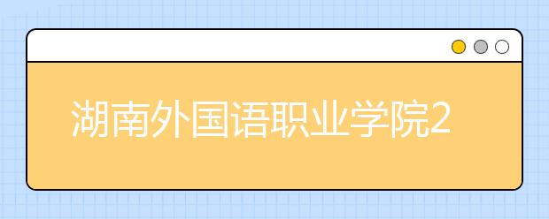 湖南外国语职业学院2021年排名 