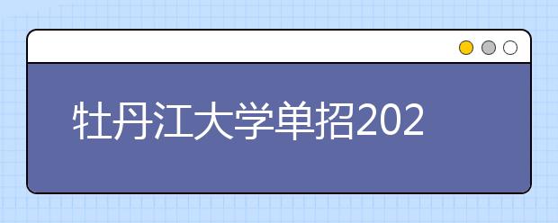 牡丹江大学单招2020年单独招生计划