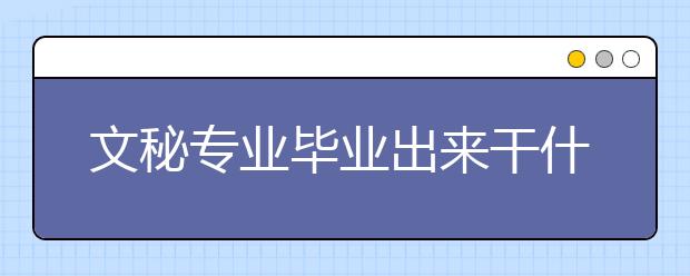 文秘专业毕业出来干什么？