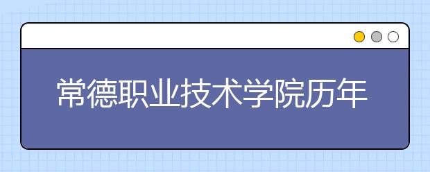 常德职业技术学院历年招生录取分数线