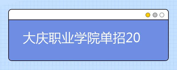 大庆职业学院单招2020年单独招生录取分数线