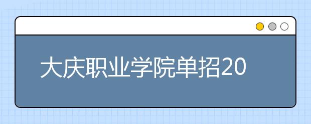 大庆职业学院单招2020年单独招生有哪些专业