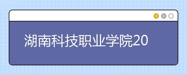 湖南科技职业学院2021年招生简章