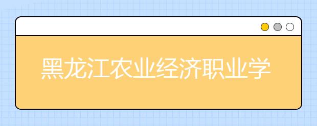 黑龙江农业经济职业学院单招2020年单独招生成绩查询、网址入