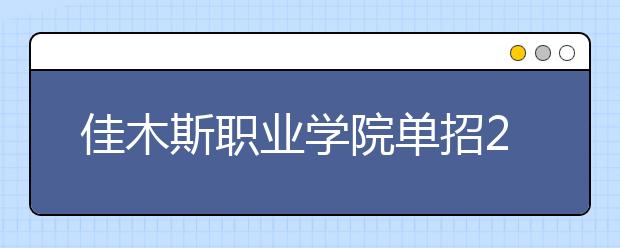 佳木斯職業(yè)學(xué)院單招2020年單獨招生簡章