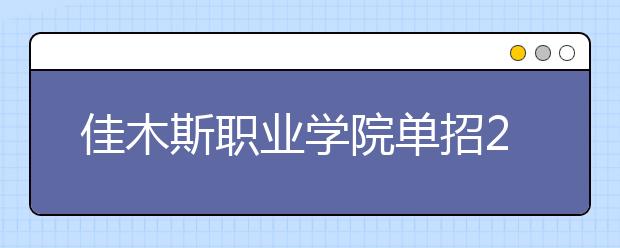 佳木斯職業(yè)學(xué)院單招2020年單獨招生有哪些專業(yè)