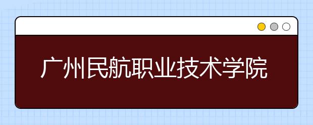 广州民航职业技术学院2021年宿舍条件