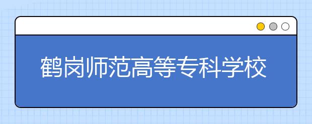 鹤岗师范高等专科学校单招2020年单独招生成绩查询、网址入口