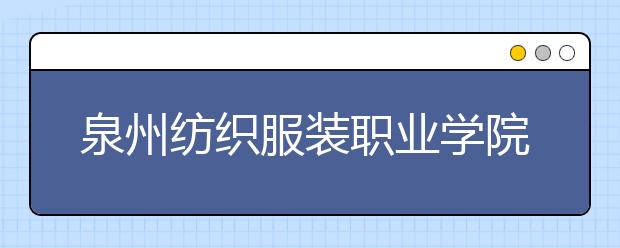 泉州纺织服装职业学院单招2020年有哪些专业