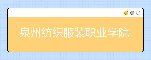 泉州纺织服装职业学院单招2020年招生计划