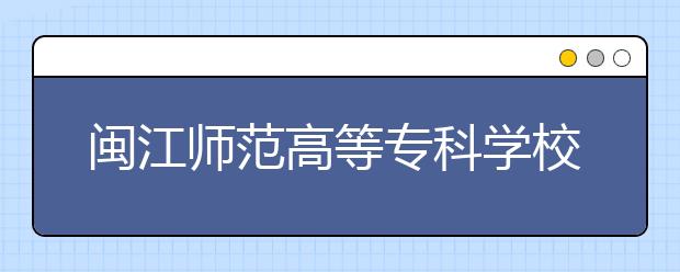 闽江师范高等专科学校单招2020年单独招生成绩查询、网址入口