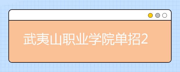 武夷山職業(yè)學院單招2020年報名條件、招生要求、招生對象