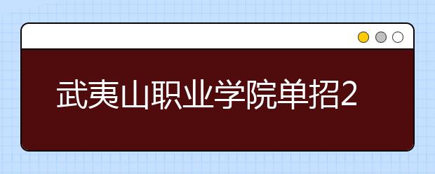 武夷山職業(yè)學院單招2020年招生簡章