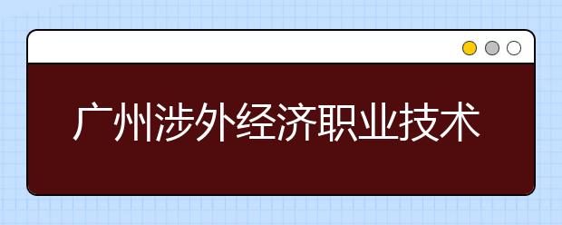 廣州涉外經(jīng)濟職業(yè)技術(shù)學院2021年排名