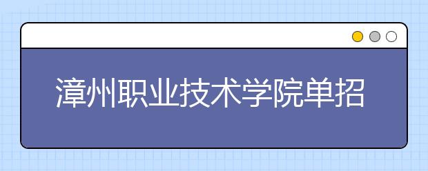 漳州职业技术学院单招2020年单独招生报名时间、网址入口