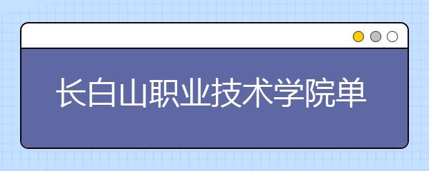 长白山职业技术学院单招2020年单独招生录取分数线