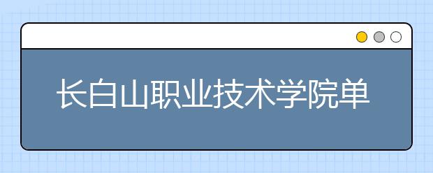 长白山职业技术学院单招2020年有哪些专业