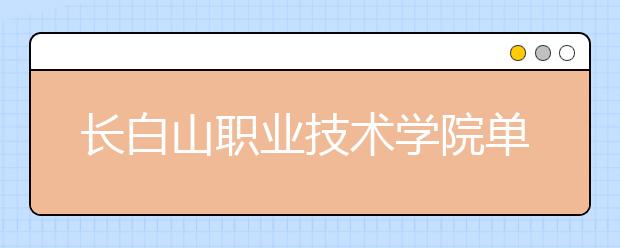 長白山職業(yè)技術(shù)學(xué)院單招2020年招生計劃