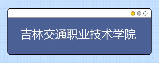 吉林交通職業(yè)技術(shù)學(xué)院?jiǎn)握?020年單獨(dú)招生錄取分?jǐn)?shù)線