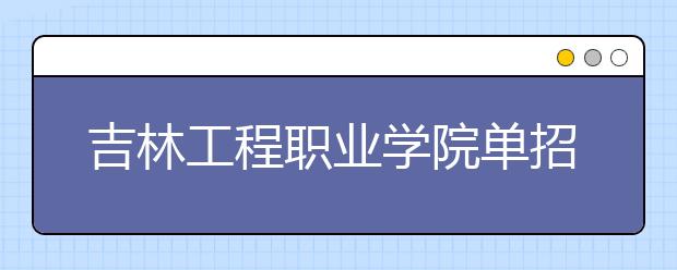 吉林工程职业学院单招2020年单独招生成绩查询、网址入口