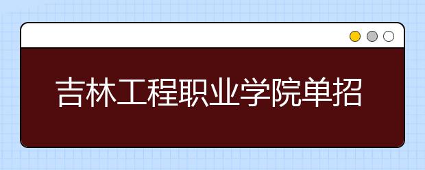 吉林工程职业学院单招2020年单独招生录取分数线