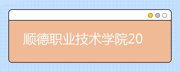 順德職業(yè)技術(shù)學(xué)院2021年有哪些專業(yè)