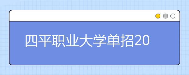 四平职业大学单招2020年招生计划