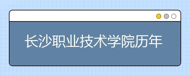 长沙职业技术学院历年招生录取分数线