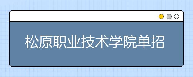 松原职业技术学院单招2020年单独招生录取分数线