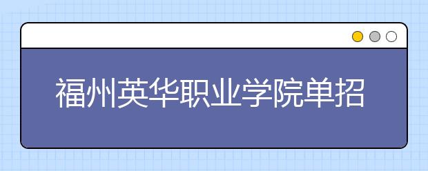 福州英华职业学院单招2020年单独招生报名时间、网址入口