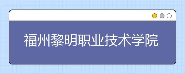 福州黎明职业技术学院单招2019年单独招生成绩查询、网址入口