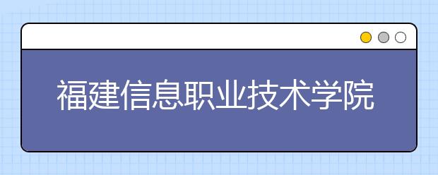 福建信息职业技术学院单招2019年单独招生成绩查询、网址入口