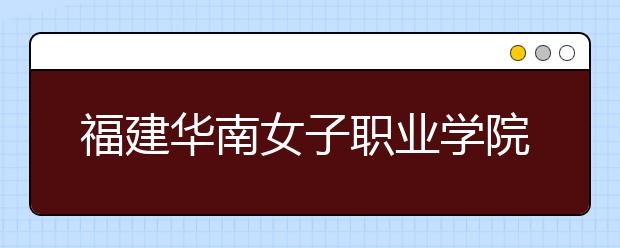 福建華南女子職業(yè)學(xué)院單招2019年單獨招生錄取分?jǐn)?shù)線