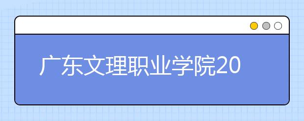 广东文理职业学院2021年报名条件、招生要求、招生对象