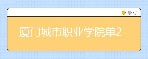 厦门城市职业学院单2019年单独招生录取分数线