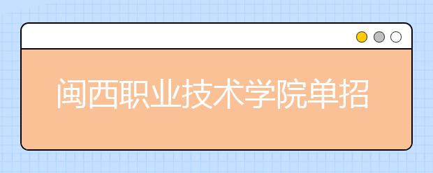 闽西职业技术学院单招 2019年单独招生报名时间、网址入口